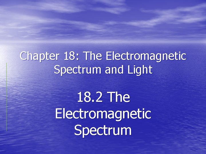 Chapter 18: The Electromagnetic Spectrum and Light 18. 2 The Electromagnetic Spectrum 