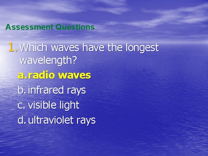 Assessment Questions 1. Which waves have the longest wavelength? a. radio waves b. infrared