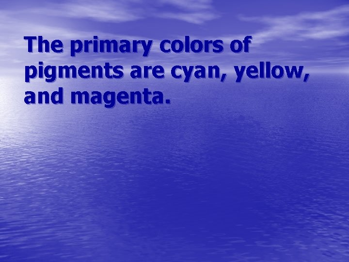 The primary colors of pigments are cyan, yellow, and magenta. 