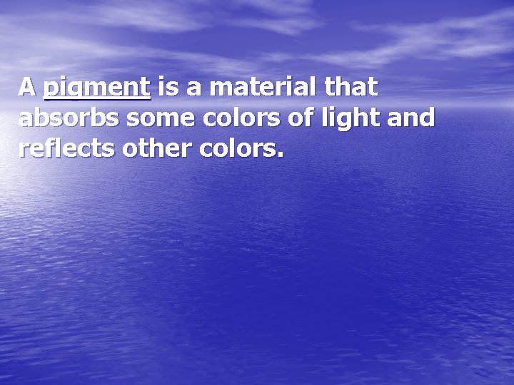 A pigment is a material that absorbs some colors of light and reflects other
