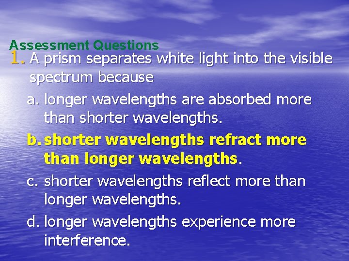 Assessment Questions 1. A prism separates white light into the visible spectrum because a.