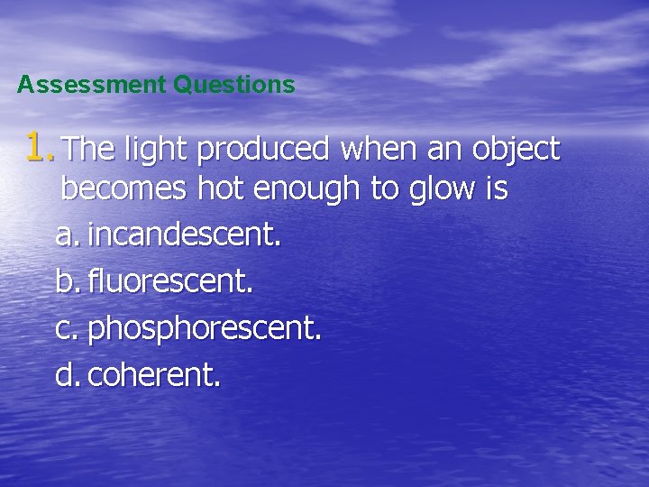 Assessment Questions 1. The light produced when an object becomes hot enough to glow