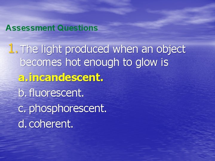 Assessment Questions 1. The light produced when an object becomes hot enough to glow