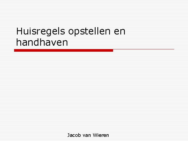 Huisregels opstellen en handhaven Jacob van Wieren 