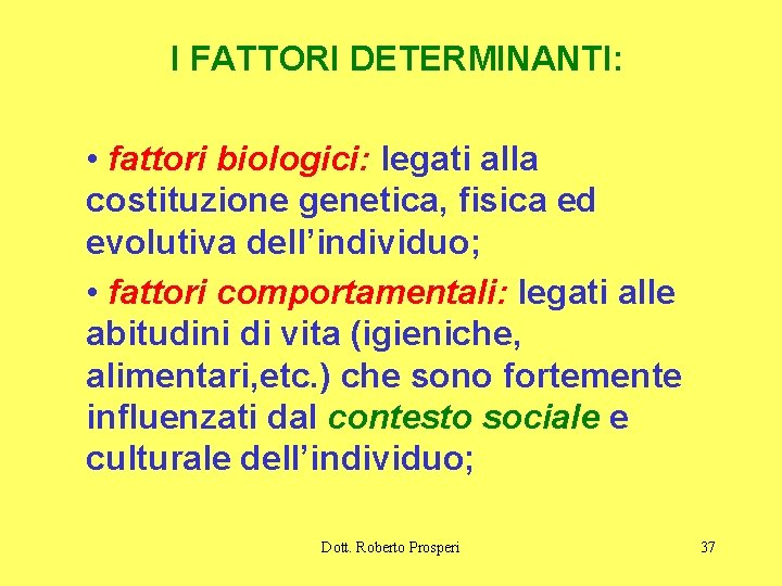 I FATTORI DETERMINANTI: • fattori biologici: legati alla costituzione genetica, fisica ed evolutiva dell’individuo;