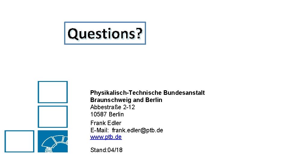 Questions? Physikalisch-Technische Bundesanstalt Braunschweig and Berlin Abbestraße 2 -12 10587 Berlin Frank Edler E-Mail: