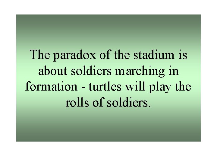 The paradox of the stadium is about soldiers marching in formation - turtles will