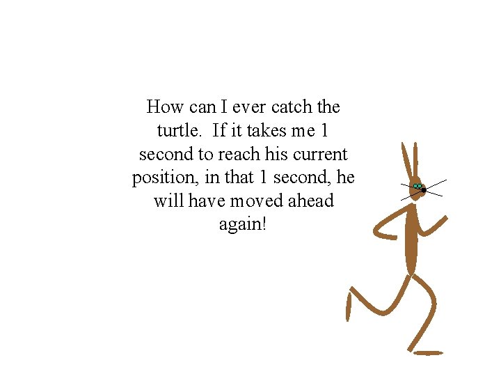 How can I ever catch the turtle. If it takes me 1 second to