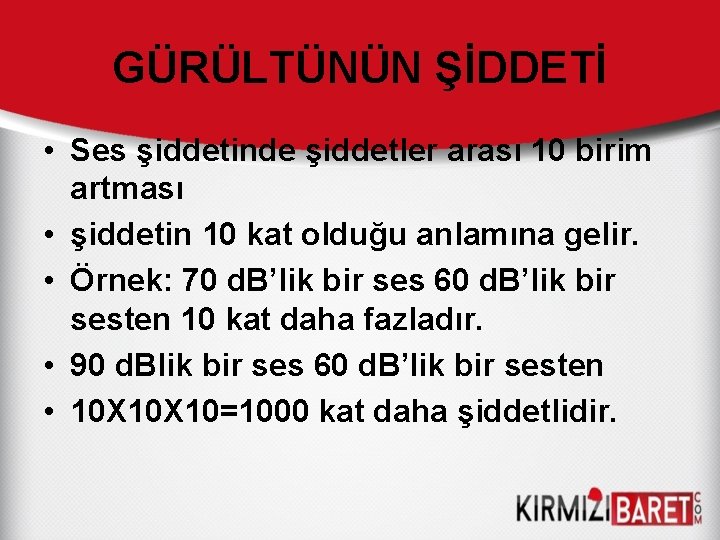 GÜRÜLTÜNÜN ŞİDDETİ • Ses şiddetinde şiddetler arası 10 birim artması • şiddetin 10 kat