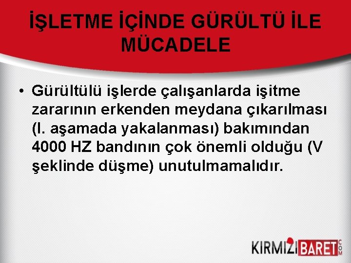 İŞLETME İÇİNDE GÜRÜLTÜ İLE MÜCADELE • Gürültülü işlerde çalışanlarda işitme zararının erkenden meydana çıkarılması