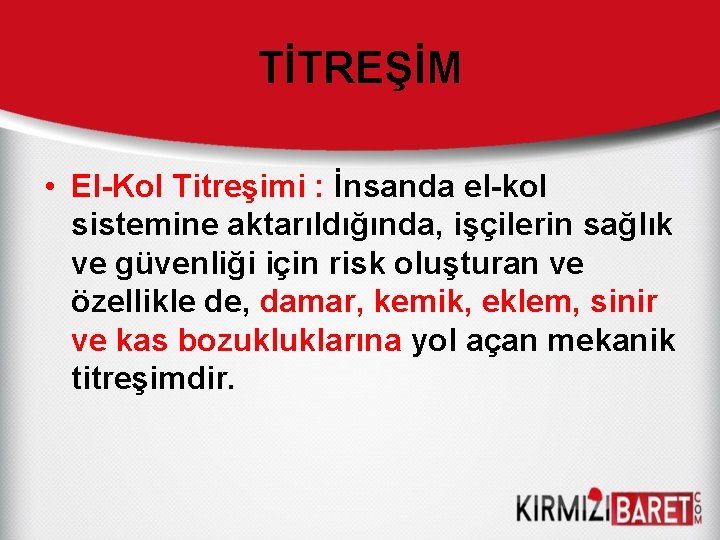 TİTREŞİM • El-Kol Titreşimi : İnsanda el-kol sistemine aktarıldığında, işçilerin sağlık ve güvenliği için