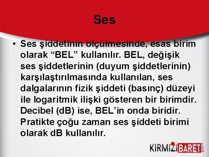 Ses • Ses şiddetinin ölçülmesinde, esas birim olarak “BEL” kullanılır. BEL, değişik ses şiddetlerinin