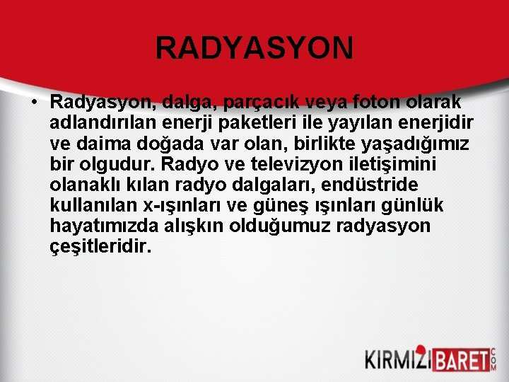 RADYASYON • Radyasyon, dalga, parçacık veya foton olarak adlandırılan enerji paketleri ile yayılan enerjidir