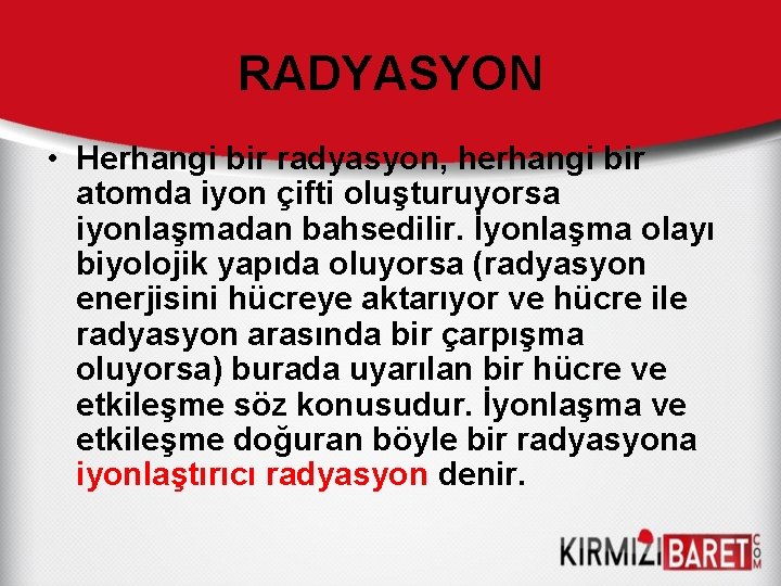 RADYASYON • Herhangi bir radyasyon, herhangi bir atomda iyon çifti oluşturuyorsa iyonlaşmadan bahsedilir. İyonlaşma