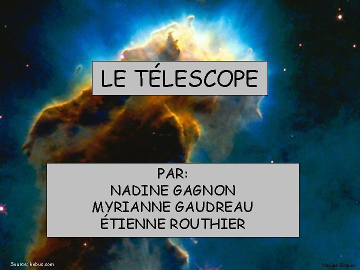 LE TÉLESCOPE PAR: NADINE GAGNON MYRIANNE GAUDREAU ÉTIENNE ROUTHIER Source: hebus. com Nadine Gagnon