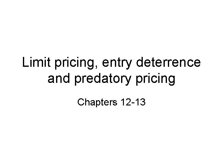 Limit pricing, entry deterrence and predatory pricing Chapters 12 -13 