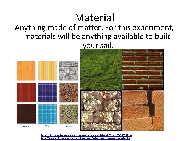 Material Anything made of matter. For this experiment, materials will be anything available to