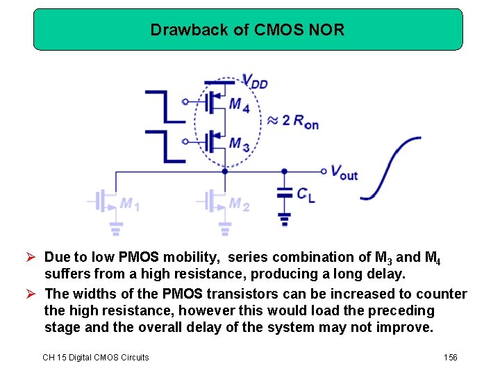Drawback of CMOS NOR Ø Due to low PMOS mobility, series combination of M Drawback of CMOS NOR Ø Due to low PMOS mobility, series combination of M