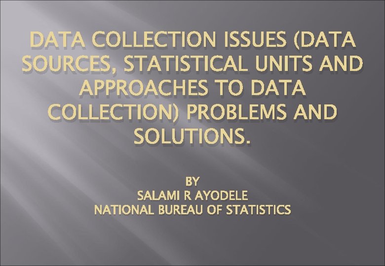 DATA COLLECTION ISSUES (DATA SOURCES, STATISTICAL UNITS AND APPROACHES TO DATA COLLECTION) PROBLEMS AND