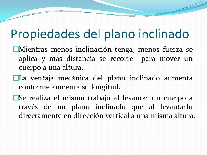 Propiedades del plano inclinado �Mientras menos inclinación tenga, menos fuerza se aplica y mas