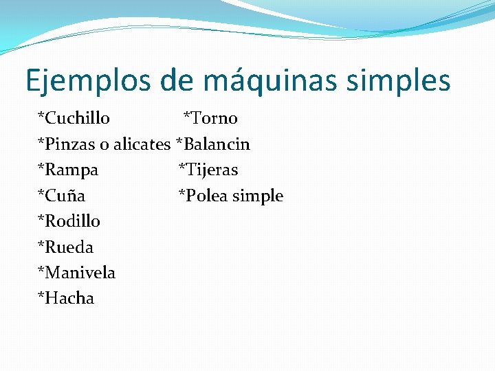 Ejemplos de máquinas simples *Cuchillo *Torno *Pinzas o alicates *Balancin *Rampa *Tijeras *Cuña *Polea