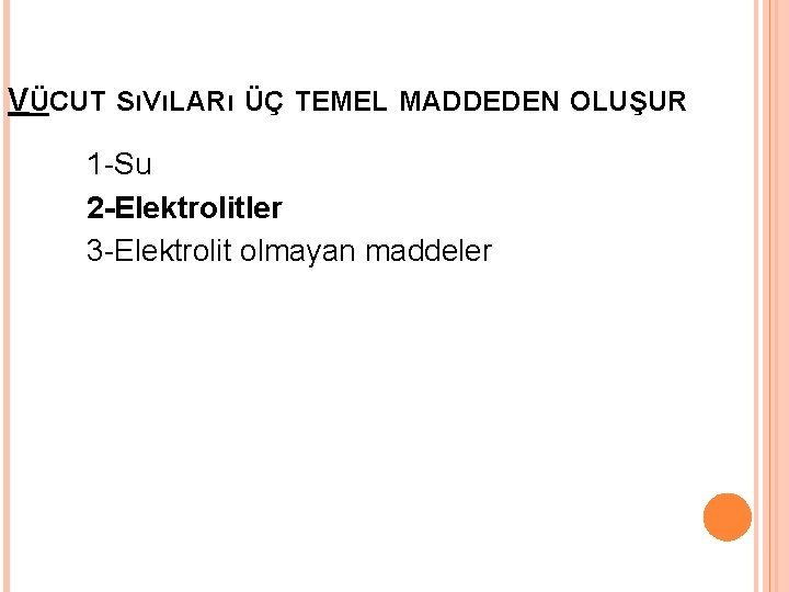 VÜCUT SıVıLARı ÜÇ TEMEL MADDEDEN OLUŞUR 1 -Su 2 -Elektrolitler 3 -Elektrolit olmayan maddeler