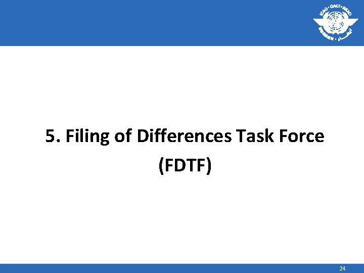 5. Filing of Differences Task Force (FDTF) 24 