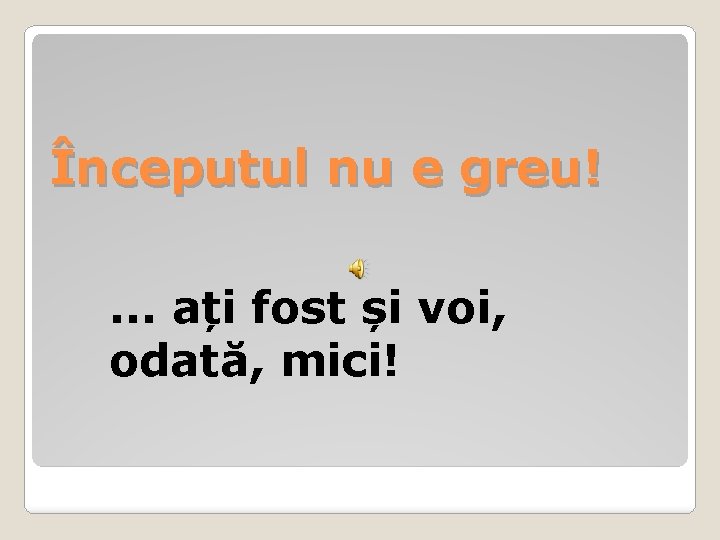 Începutul nu e greu!. . . ați fost și voi, odată, mici! 