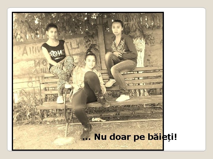 . . . Nu doar pe băieți! 