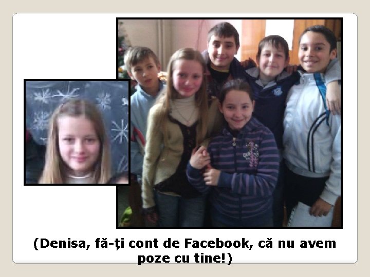 (Denisa, fă-ți cont de Facebook, că nu avem poze cu tine!) 