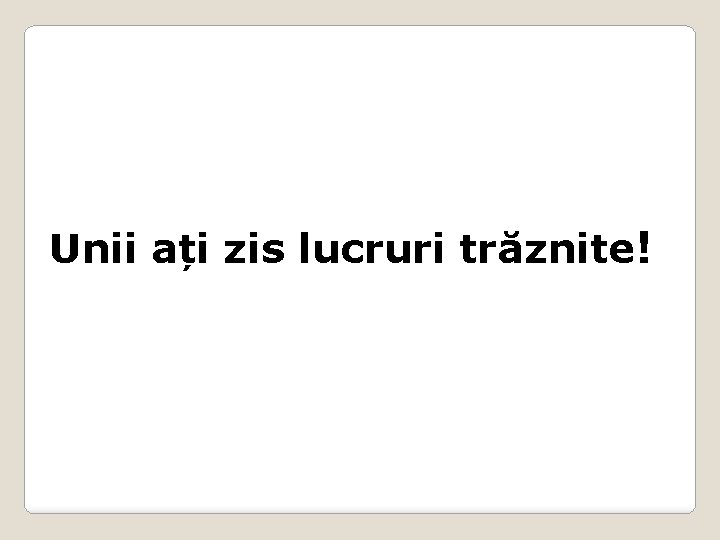 Unii ați zis lucruri trăznite! 