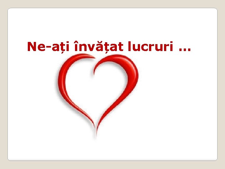 Ne-ați învățat lucruri. . . 