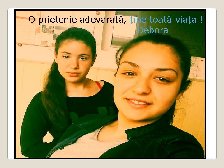O prietenie adevarată, ține toată viața ! Debora 