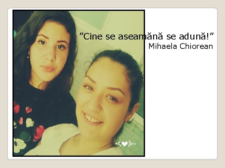 ”Cine se aseamănă se adună!” Mihaela Chiorean 