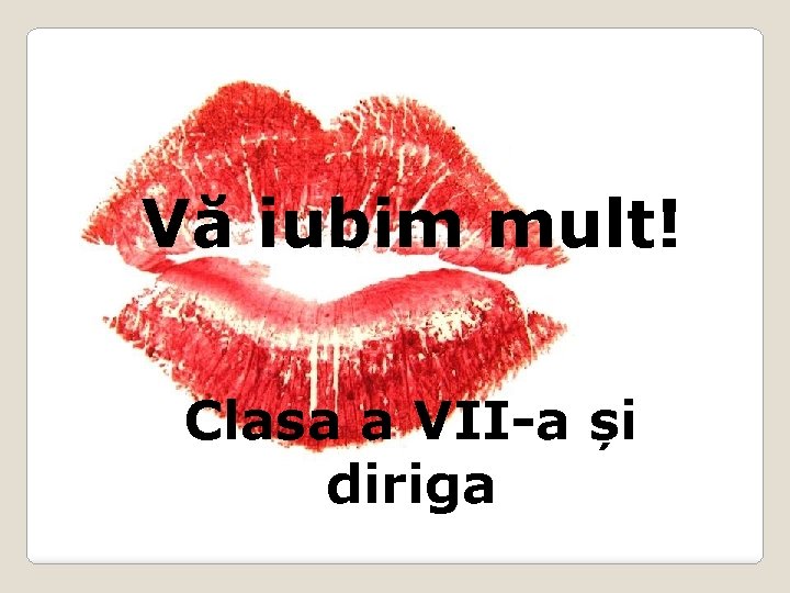 Vă iubim mult! Clasa a VII-a și diriga 