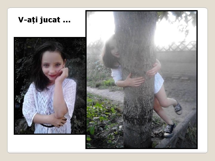 V-ați jucat. . . 