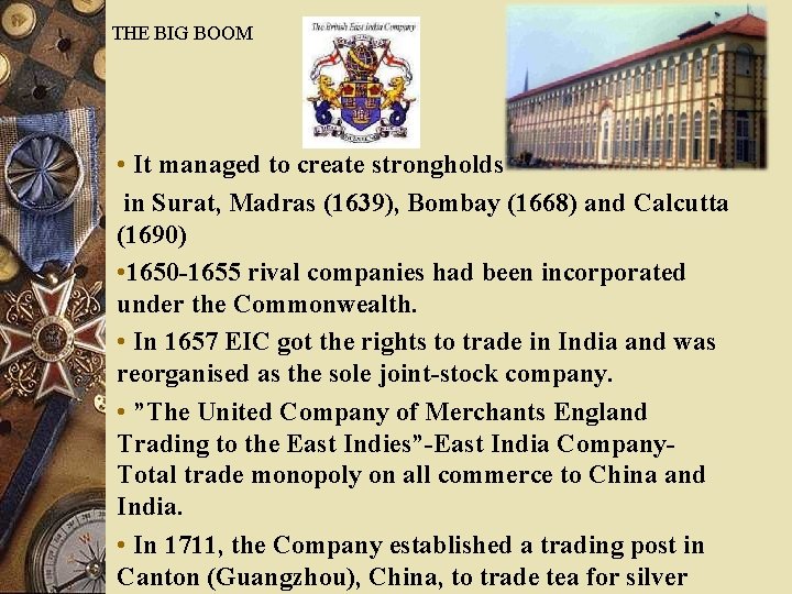 THE BIG BOOM • It managed to create strongholds in Surat, Madras (1639), Bombay