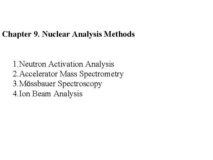 Chapter 9. Nuclear Analysis Methods 1. Neutron Activation Analysis 2. Accelerator Mass Spectrometry 3.