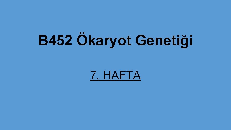 B 452 Ökaryot Genetiği 7. HAFTA 