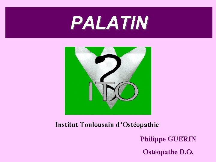 PALATIN Institut Toulousain d’Ostéopathie Philippe GUERIN Ostéopathe D. O. PALATIN Institut Toulousain d’Ostéopathie Philippe GUERIN Ostéopathe D. O.