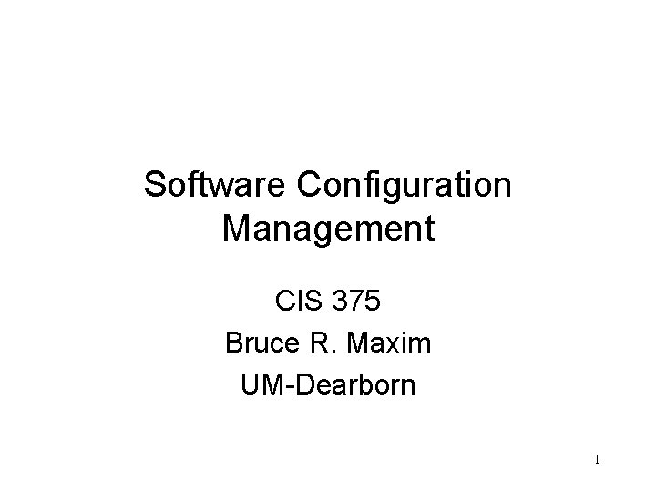 Software Configuration Management CIS 375 Bruce R. Maxim UM-Dearborn 1 
