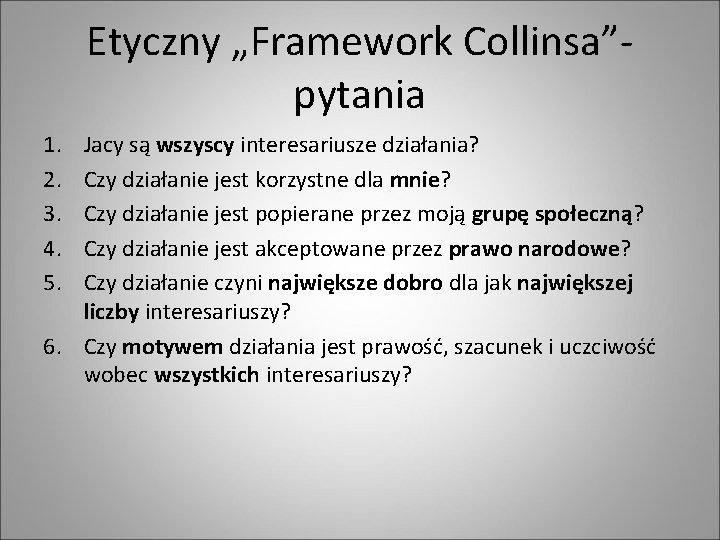 Etyczny „Framework Collinsa”- pytania 1. 2. 3. 4. 5. Jacy są wszyscy interesariusze działania?