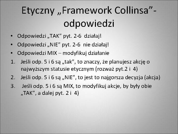 Etyczny „Framework Collinsa”- odpowiedzi Odpowiedzi „TAK” pyt. 2 -6 działaj! Odpowiedzi „NIE” pyt. 2