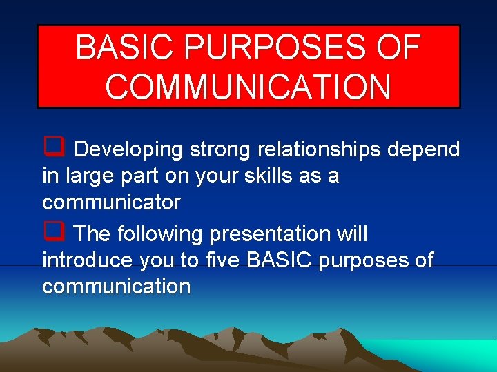 BASIC PURPOSES OF COMMUNICATION q Developing strong relationships depend in large part on your
