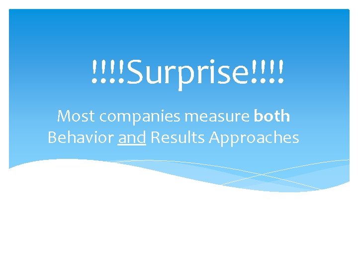 !!!!Surprise!!!! Most companies measure both Behavior and Results Approaches 