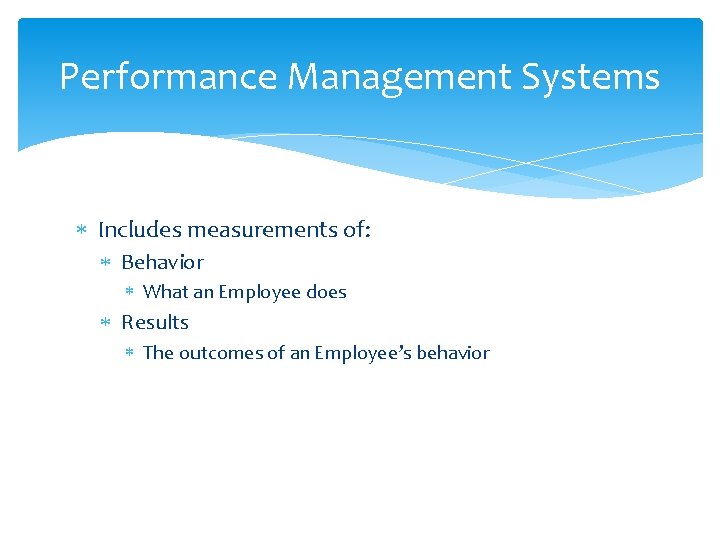 Performance Management Systems Includes measurements of: Behavior What an Employee does Results The outcomes