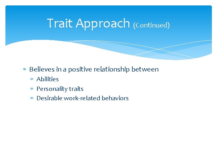 Trait Approach (Continued) Believes in a positive relationship between Abilities Personality traits Desirable work-related