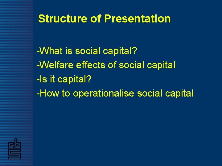 Structure of Presentation -What is social capital? -Welfare effects of social capital -Is it