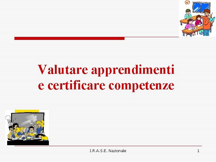 Valutare apprendimenti e certificare competenze I. R. A. S. E. Nazionale 1 Valutare apprendimenti e certificare competenze I. R. A. S. E. Nazionale 1