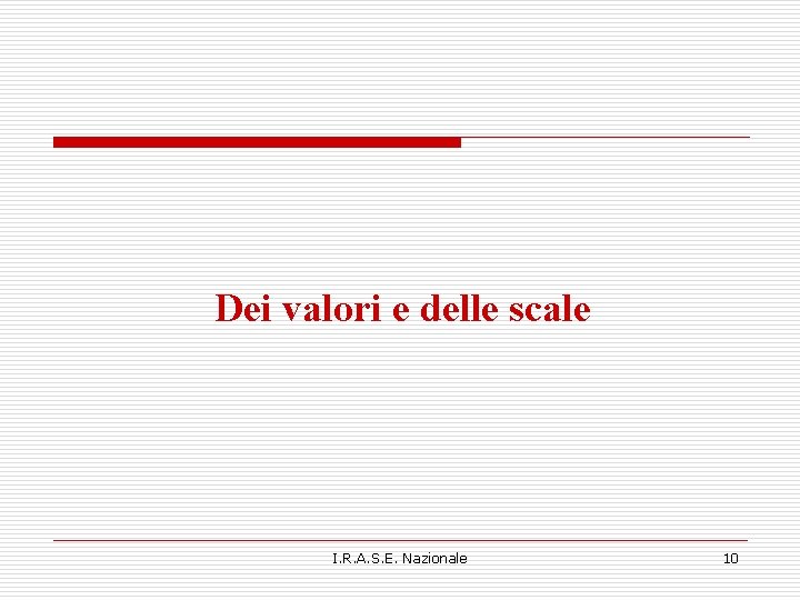 Dei valori e delle scale I. R. A. S. E. Nazionale 10 Dei valori e delle scale I. R. A. S. E. Nazionale 10